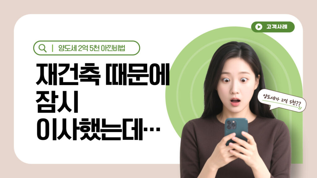 재건축 때문에 잠시 이사했는데… 양도세 2억 5천 아낀 비법