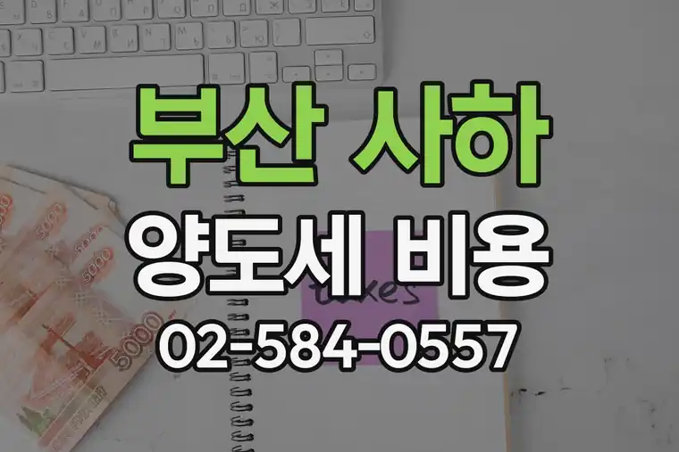 부산 사하 하단동 양도세 세무사 비용 수수료