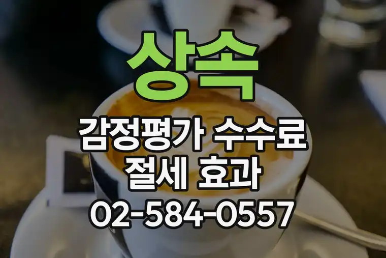 상속 감정평가 수수료 절세 효과
