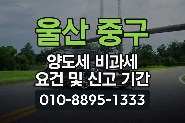 울산 중구 양도세 비과세 요건 및 신고 기간