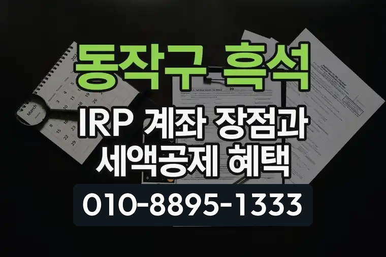 서울 동작구 흑석 IRP 계좌 장점과 세액공제 혜택