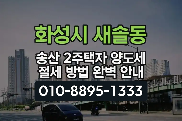 경기 화성시 새솔동 송산 2주택자 양도세 절세 방법 완벽 안내