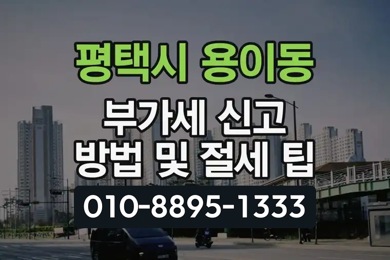 경기 평택시 용이동 부가가치세 신고 방법 및 절세 팁