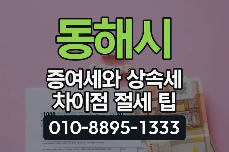 동해시 증여세와 상속세 차이점 절세 팁