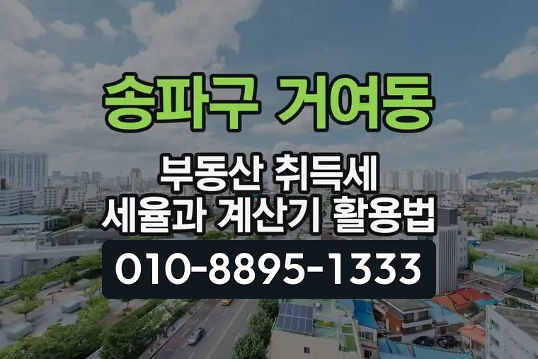 서울 송파구 거여동 부동산 취득세 세율과 계산기 활용법