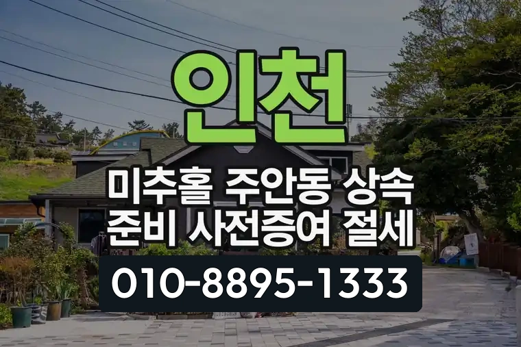 인천 미추홀 주안동 상속 준비 사전증여 절세