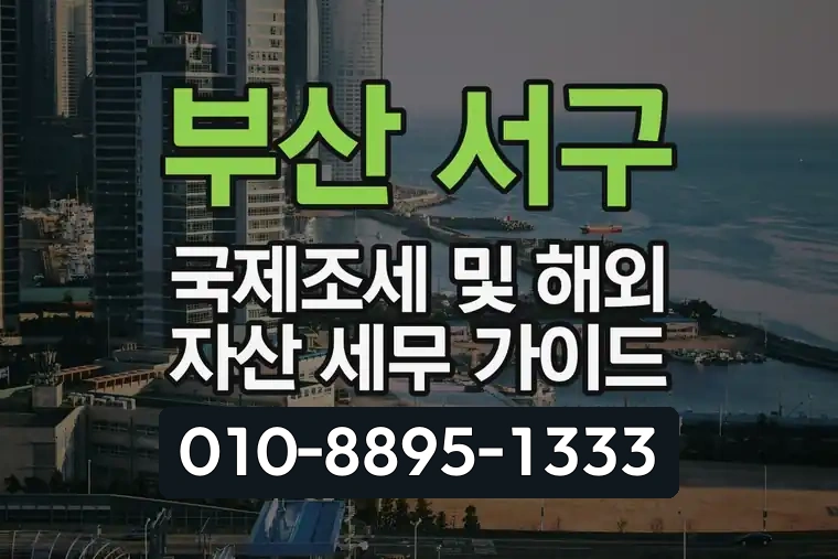 부산 서구 국제조세 및 해외 자산 세무 가이드