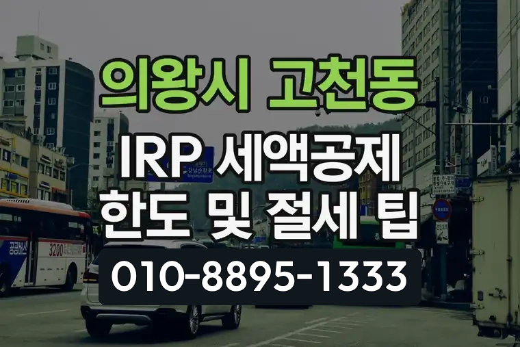 경기 의왕시 고천동 IRP 세액공제 한도 및 절세 팁