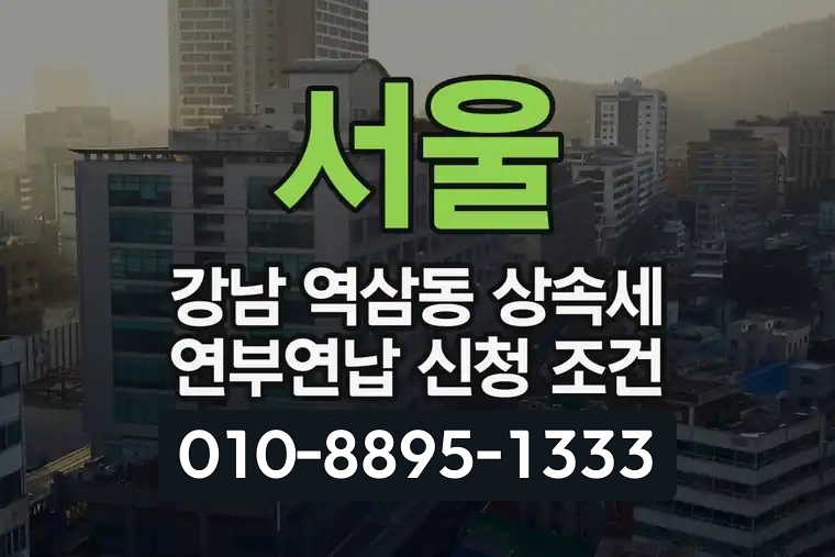 서울 강남 역삼동 상속세 연부연납 신청 조건
