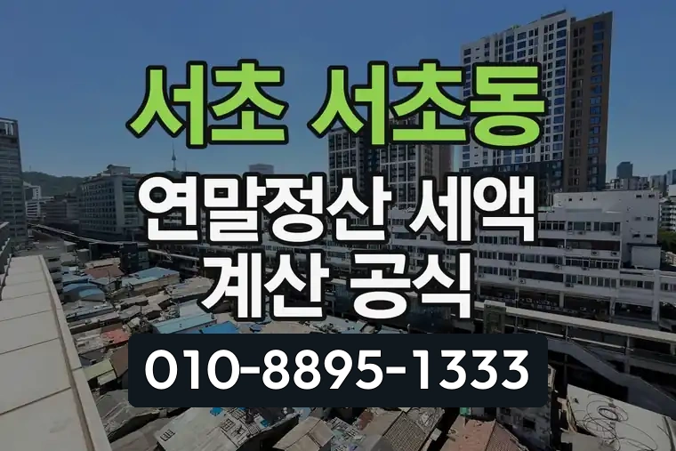 서울 서초 서초동 연말정산 세액 계산 공식
