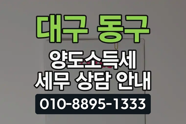 대구 동구 방촌동 양도소득세 세무 상담 안내