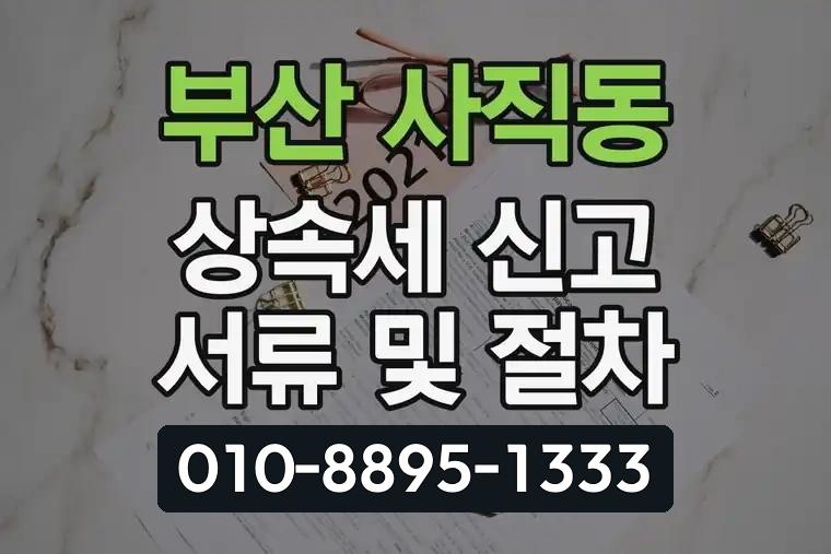 부산 동래 사직동 상속세 신고 서류 및 절차