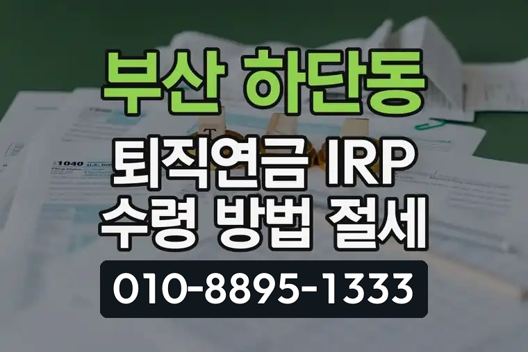 부산 사하 하단동 퇴직연금 IRP 수령 방법 절세