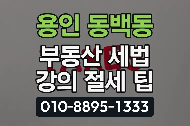 경기 용인 동백동 부동산 세법 강의 절세 팁
