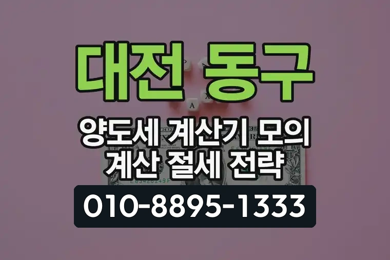 대전 동구 양도세 계산기 모의 계산 절세 전략