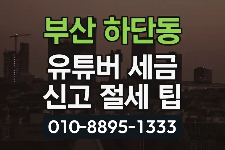 부산 사하 하단동 유튜버 세금 신고 절세 팁
