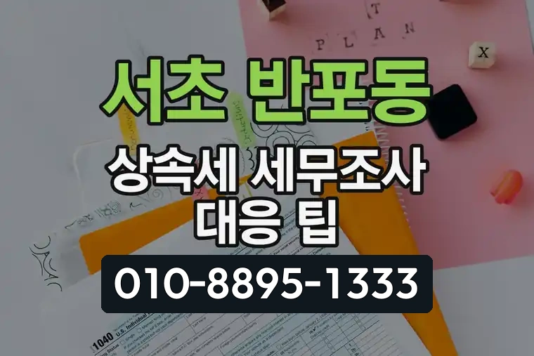 서울 서초 반포동 상속세 세무조사 대응 팁