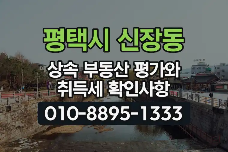 경기 평택시 신장동 상속 부동산 평가와 취득세 확인사항