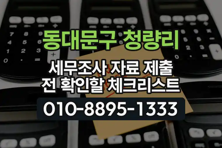 서울 동대문구 청량리 세무조사 자료 제출 전 확인할 체크리스트
