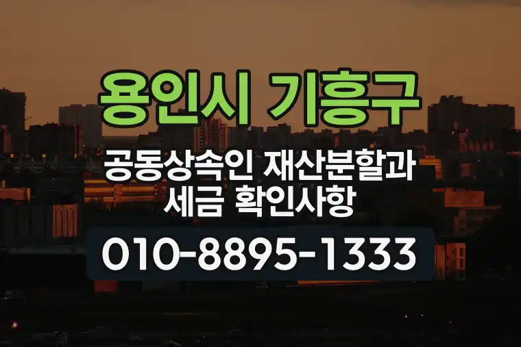 경기 용인시 기흥구 마북동 공동상속인 재산분할과 세금 확인사항