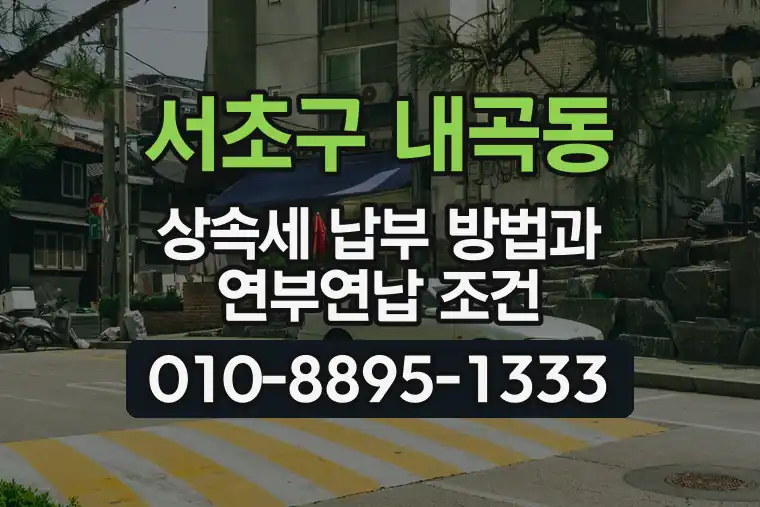 서울 서초구 내곡동 상속세 납부 방법과 연부연납 조건