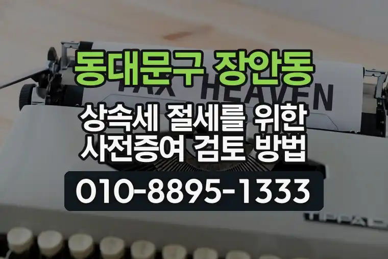 서울 동대문구 장안동 상속세 절세를 위한 사전증여 검토 방법