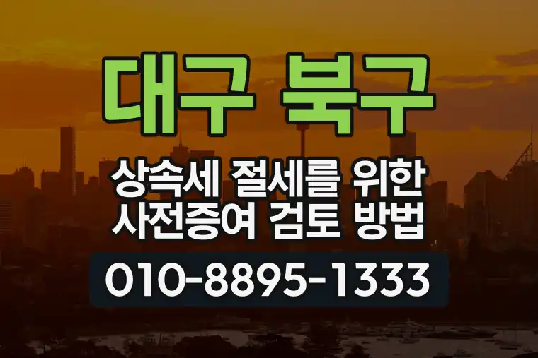 대구 북구 상속세 절세를 위한 사전증여 검토 방법