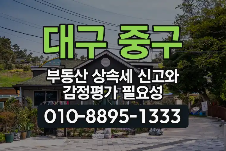 대구 중구 부동산 상속세 신고와 감정평가 필요성