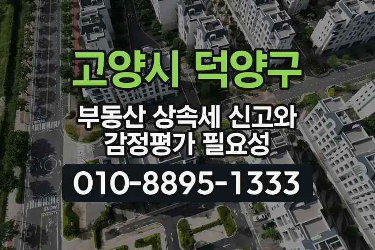 경기 고양시 덕양구 도내동 부동산 상속세 신고와 감정평가 필요성