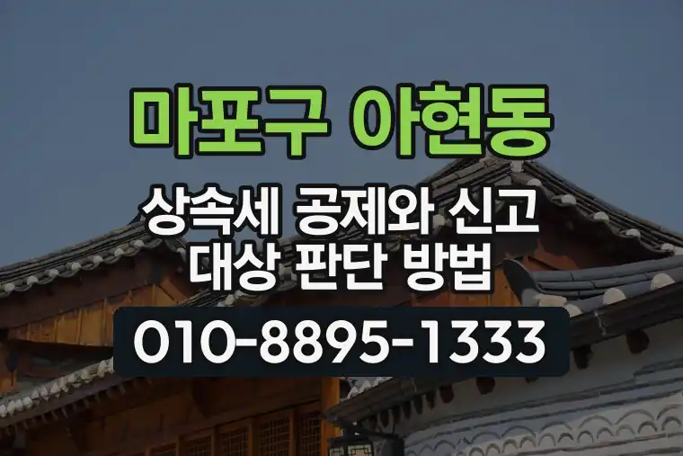 서울 마포구 아현동 상속세 공제와 신고 대상 판단 방법