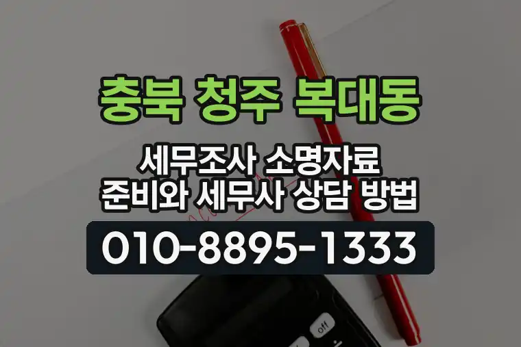 충북 청주 복대동 세무조사 소명자료 준비와 세무사 상담 방법