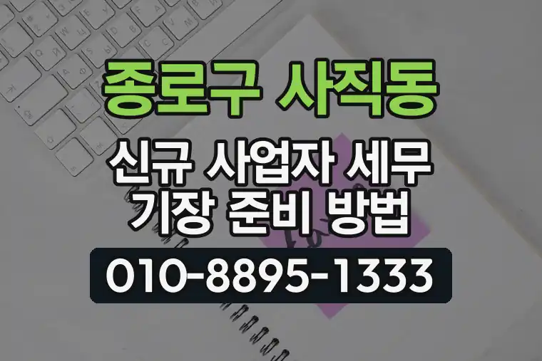 서울 종로구 사직동 신규 사업자 세무 기장 준비 방법