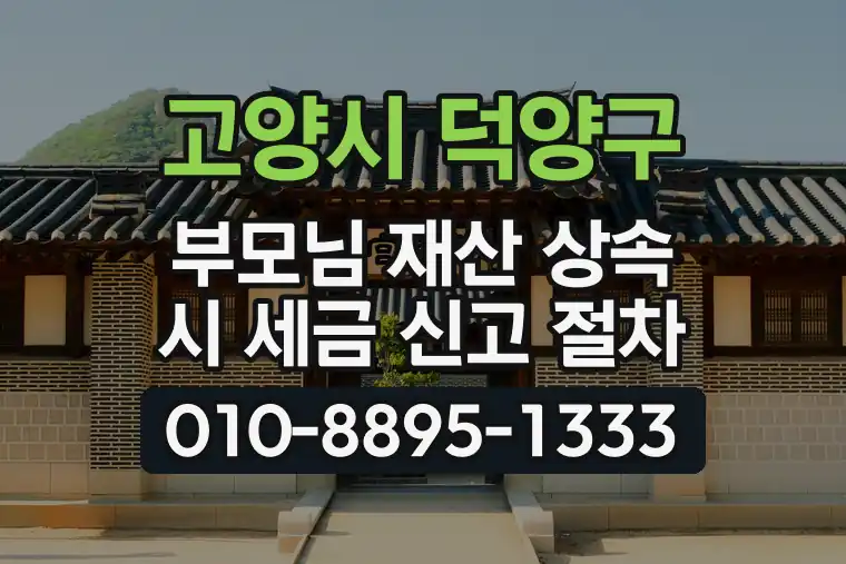 경기 고양시 덕양구 관산동 부모님 재산 상속 시 세금 신고 절차