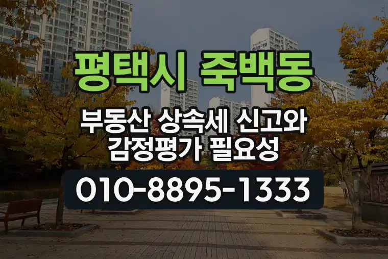 경기 평택시 죽백동 부동산 상속세 신고와 감정평가 필요성