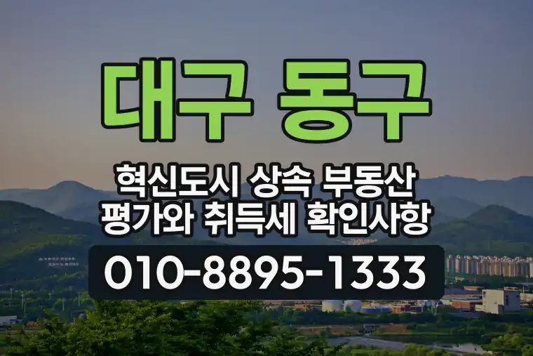 대구 동구 혁신도시 상속 부동산 평가와 취득세 확인사항