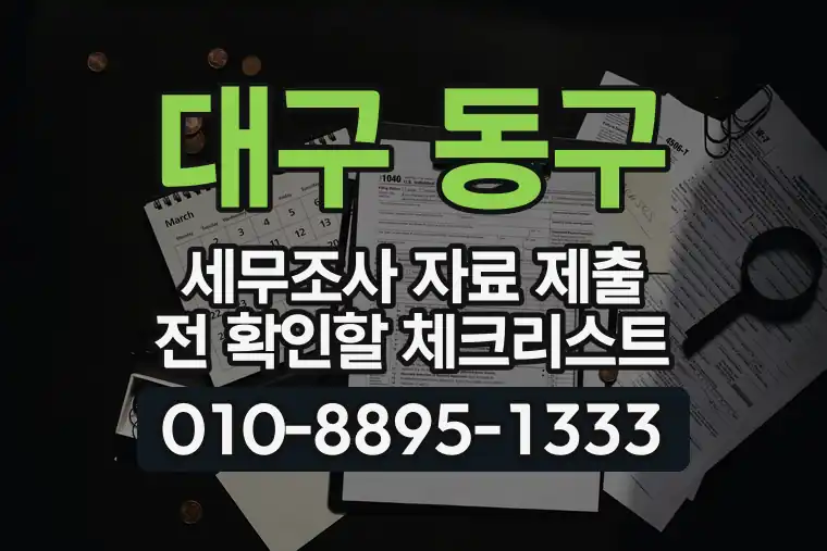 대구 동구 세무조사 자료 제출 전 확인할 체크리스트