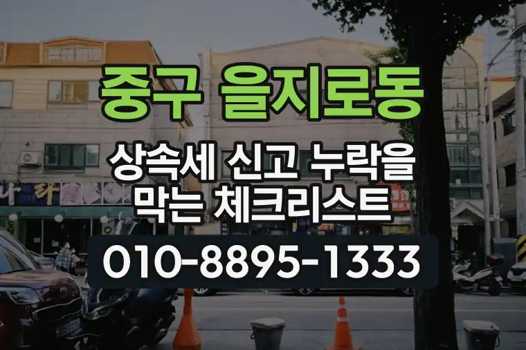 서울 중구 을지로동 상속세 신고 누락을 막는 체크리스트