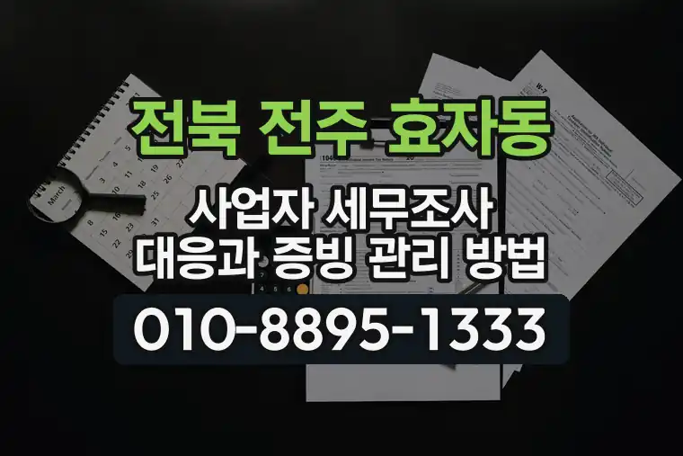 전북 전주 효자동 사업자 세무조사 대응과 증빙 관리 방법