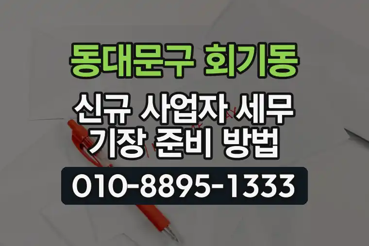 서울 동대문구 회기동 신규 사업자 세무 기장 준비 방법