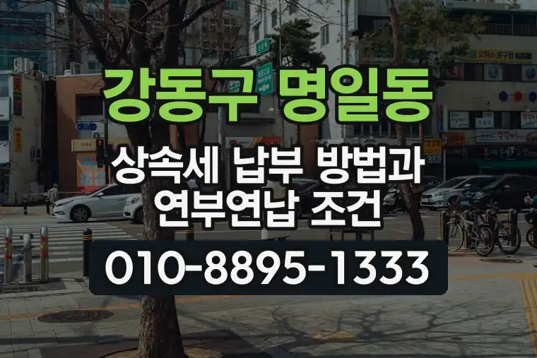 서울 강동구 명일동 상속세 납부 방법과 연부연납 조건