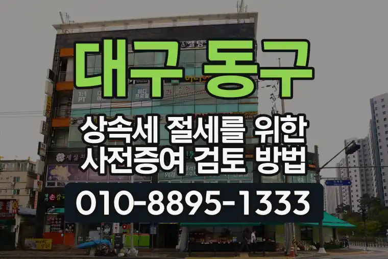 대구 동구 상속세 절세를 위한 사전증여 검토 방법