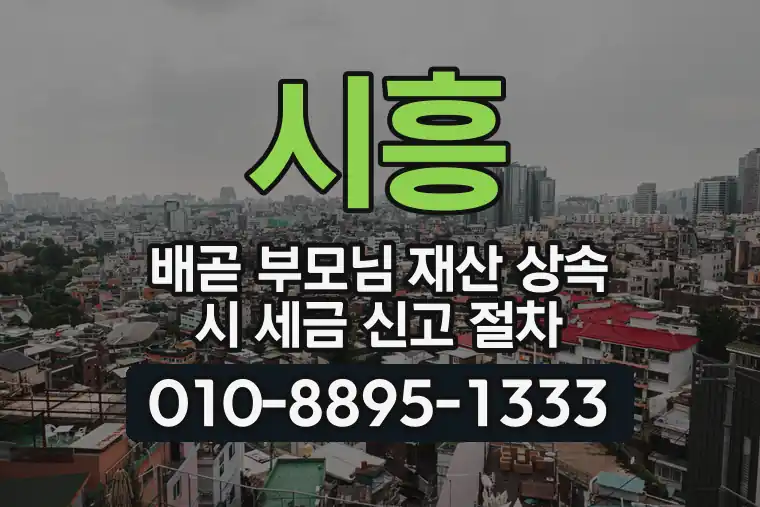 경기 시흥 배곧 부모님 재산 상속 시 세금 신고 절차