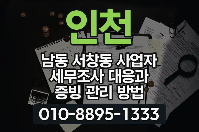 인천 남동 서창동 사업자 세무조사 대응과 증빙 관리 방법