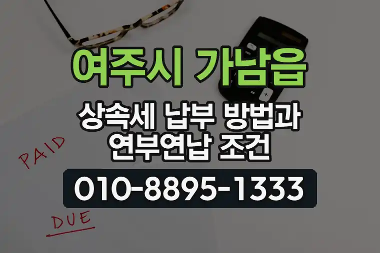 경기 여주시 가남읍 상속세 납부 방법과 연부연납 조건