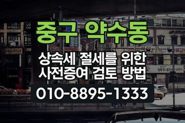 서울 중구 약수동 상속세 절세를 위한 사전증여 검토 방법