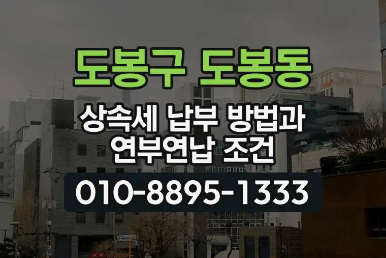 서울 도봉구 도봉동 상속세 납부 방법과 연부연납 조건