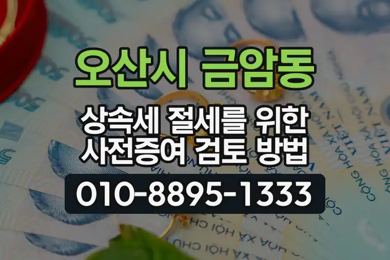 경기 오산시 금암동 상속세 절세를 위한 사전증여 검토 방법