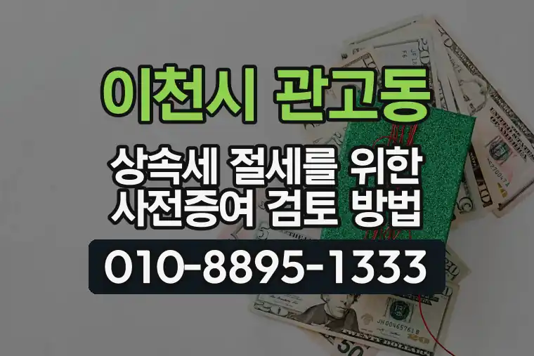 경기 이천시 관고동 상속세 절세를 위한 사전증여 검토 방법