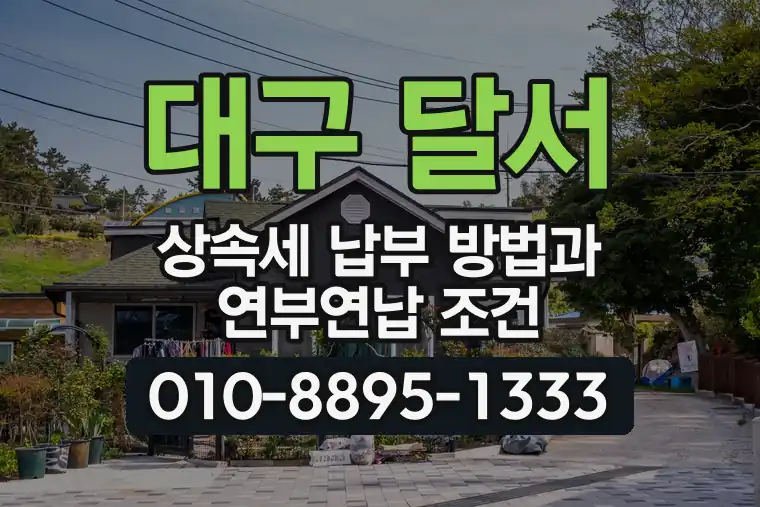 대구 달서 도원동 상속세 납부 방법과 연부연납 조건