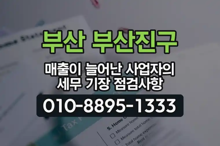 부산 부산진구 매출이 늘어난 사업자의 세무 기장 점검사항